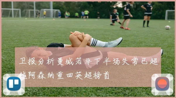 卫报分析曼城若非下半场失常已超越阿森纳重回英超榜首