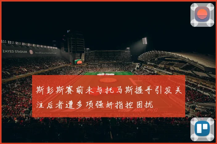 斯彭斯赛前未与托马斯握手引发关注后者遭多项强奸指控困扰