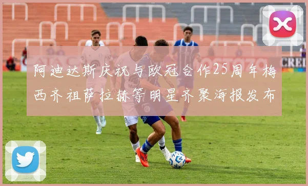 阿迪达斯庆祝与欧冠合作25周年梅西齐祖萨拉赫等明星齐聚海报发布