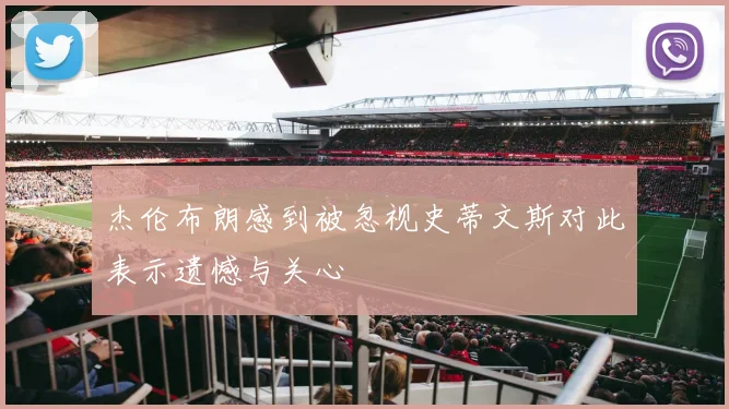 杰伦布朗感到被忽视史蒂文斯对此表示遗憾与关心