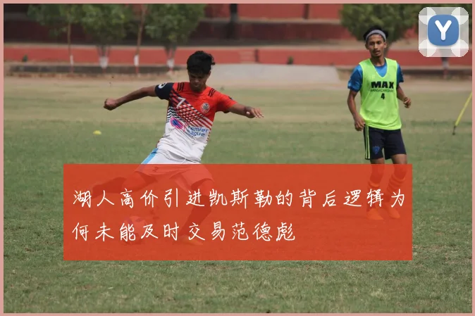 湖人高价引进凯斯勒的背后逻辑为何未能及时交易范德彪